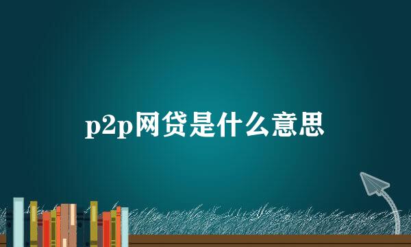 p2p网贷是什么意思