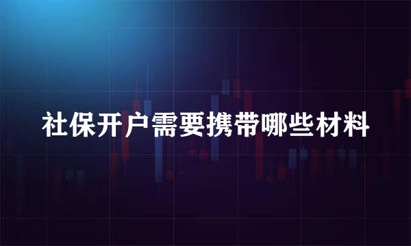 社保开户需要携带哪些材料