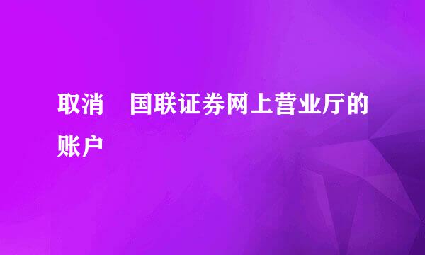 取消 国联证券网上营业厅的账户