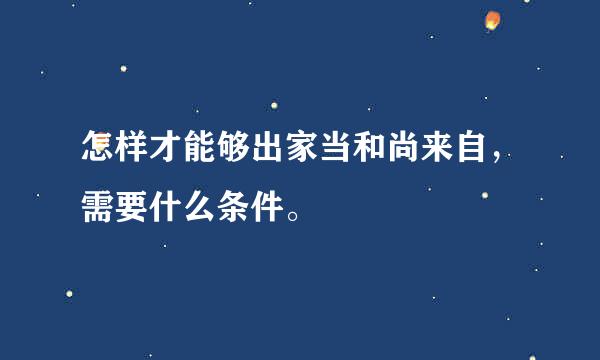 怎样才能够出家当和尚来自，需要什么条件。