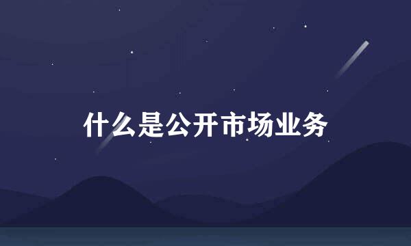 什么是公开市场业务