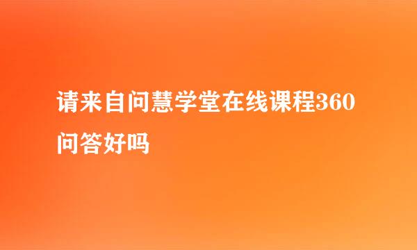 请来自问慧学堂在线课程360问答好吗