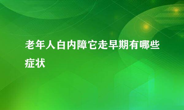 老年人白内障它走早期有哪些症状