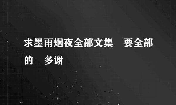 求墨雨烟夜全部文集 要全部的 多谢