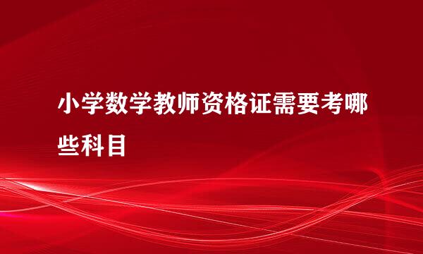 小学数学教师资格证需要考哪些科目
