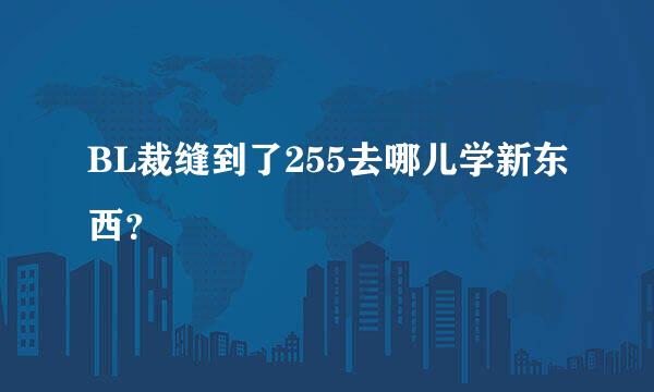 BL裁缝到了255去哪儿学新东西？