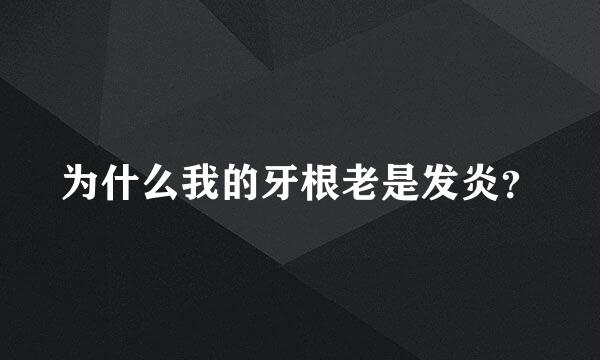 为什么我的牙根老是发炎？
