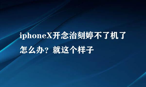 iphoneX开念治刻婷不了机了怎么办？就这个样子