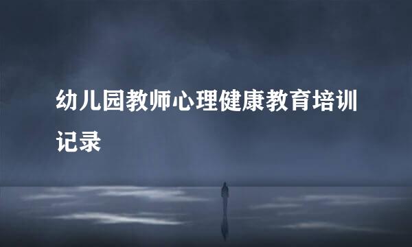 幼儿园教师心理健康教育培训记录
