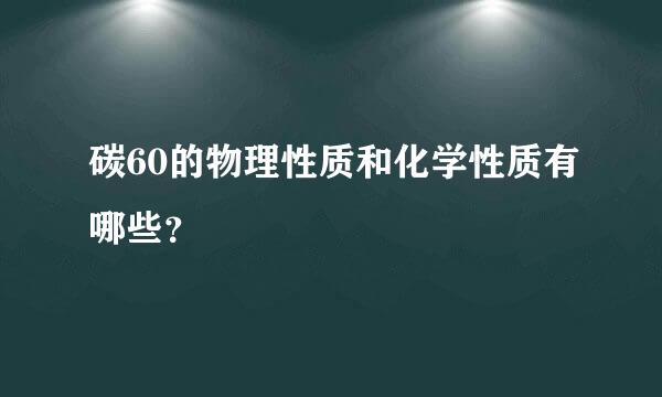 碳60的物理性质和化学性质有哪些？