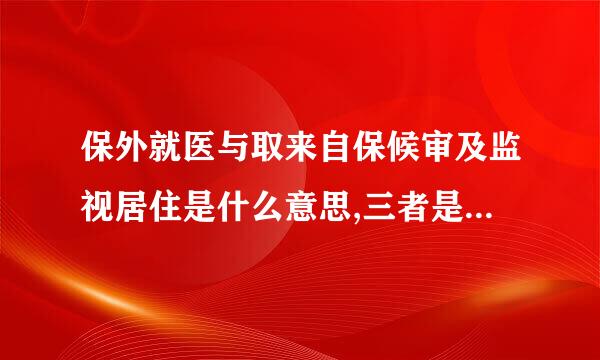 保外就医与取来自保候审及监视居住是什么意思,三者是什么关系