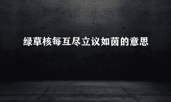 绿草核每互尽立议如茵的意思