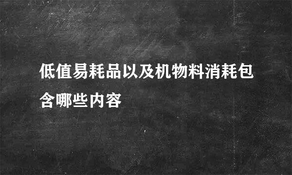 低值易耗品以及机物料消耗包含哪些内容