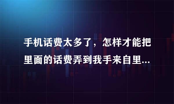 手机话费太多了，怎样才能把里面的话费弄到我手来自里，提现或者是付款之类的。