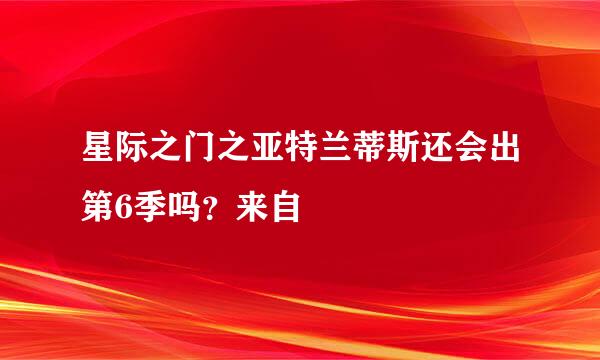星际之门之亚特兰蒂斯还会出第6季吗？来自