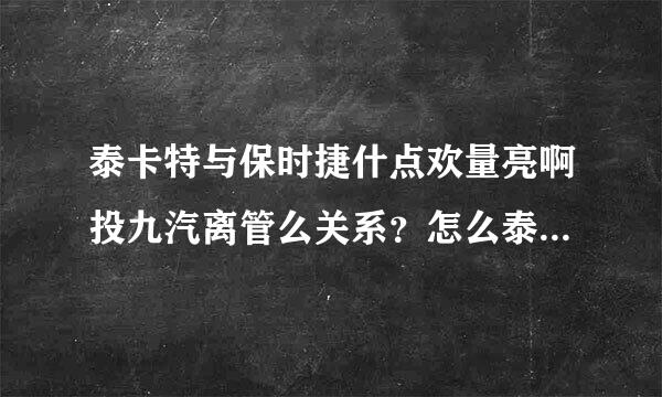 泰卡特与保时捷什点欢量亮啊投九汽离管么关系？怎么泰卡特的车型都是保时捷的？