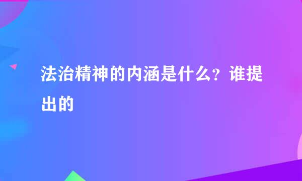 法治精神的内涵是什么？谁提出的