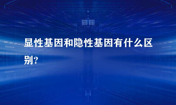 显性基因和隐性基因有什么区别?