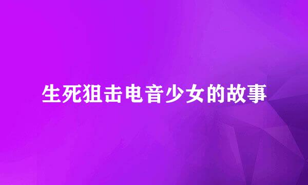生死狙击电音少女的故事
