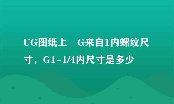 UG图纸上 G来自1内螺纹尺寸，G1-1/4内尺寸是多少