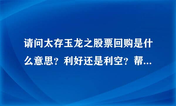 请问太存玉龙之股票回购是什么意思？利好还是利空？帮忙分析一下正在停牌的南玻A，谢谢！
