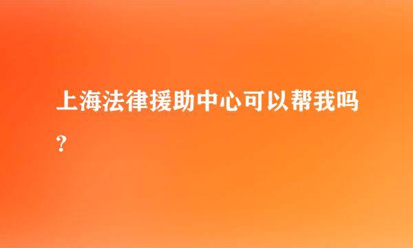 上海法律援助中心可以帮我吗？