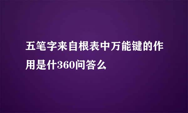 五笔字来自根表中万能键的作用是什360问答么