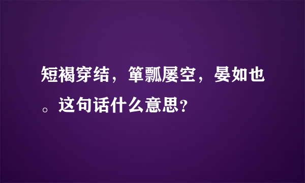 短褐穿结，箪瓢屡空，晏如也。这句话什么意思？