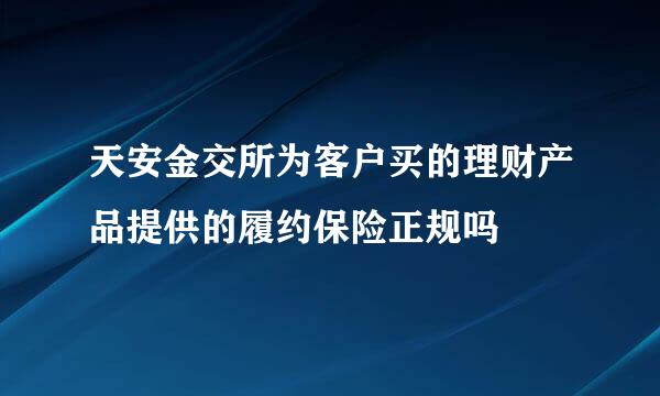 天安金交所为客户买的理财产品提供的履约保险正规吗