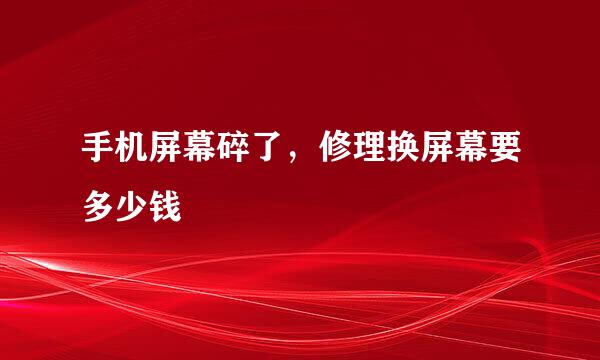 手机屏幕碎了，修理换屏幕要多少钱