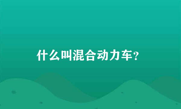 什么叫混合动力车？