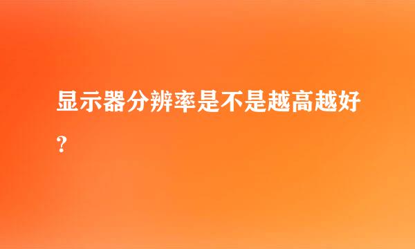 显示器分辨率是不是越高越好？