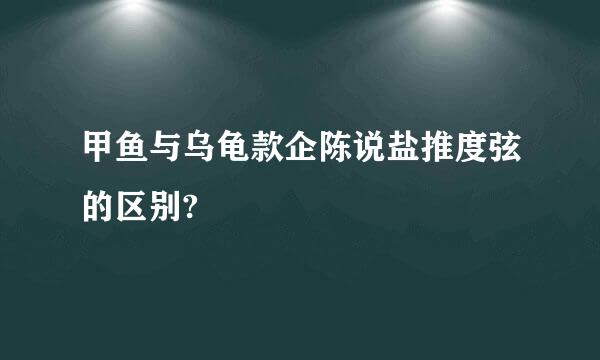 甲鱼与乌龟款企陈说盐推度弦的区别?