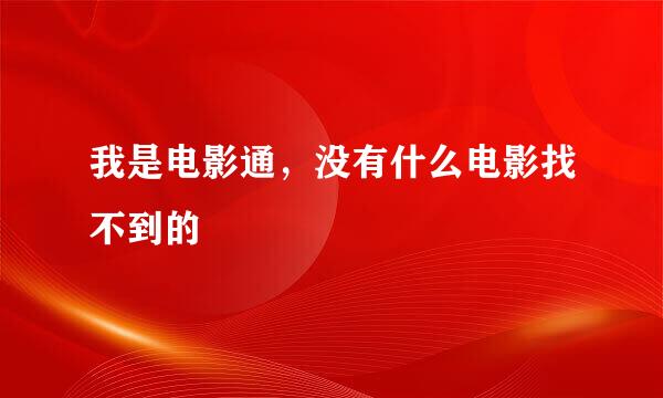 我是电影通，没有什么电影找不到的