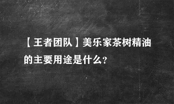【王者团队】美乐家茶树精油的主要用途是什么？
