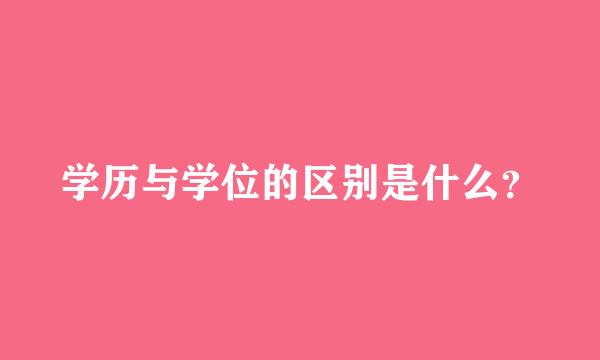 学历与学位的区别是什么？