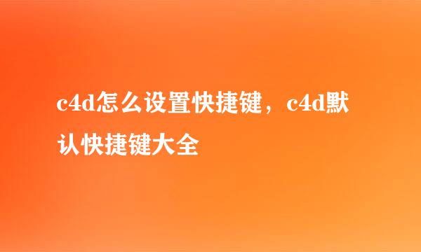 c4d怎么设置快捷键，c4d默认快捷键大全