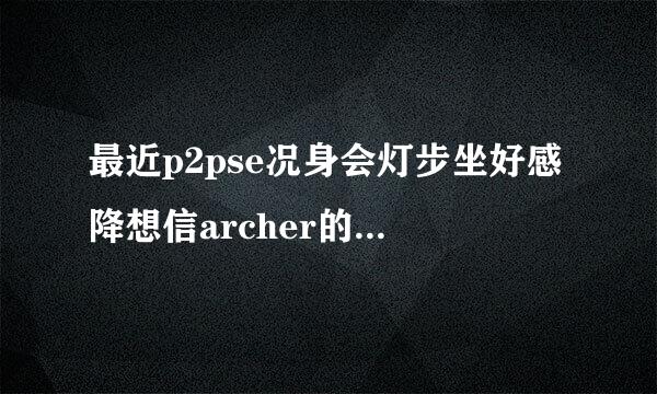 最近p2pse况身会灯步坐好感降想信archer的kad连接不上啊，请问各位大侠这是为什么？？