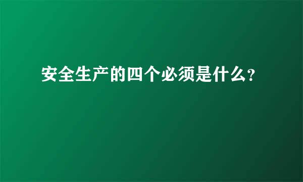安全生产的四个必须是什么？