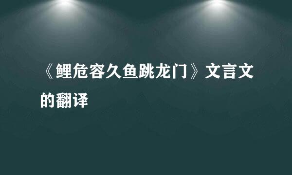 《鲤危容久鱼跳龙门》文言文的翻译