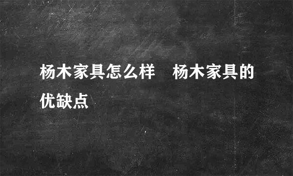 杨木家具怎么样 杨木家具的优缺点