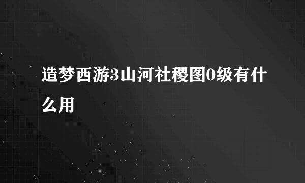 造梦西游3山河社稷图0级有什么用