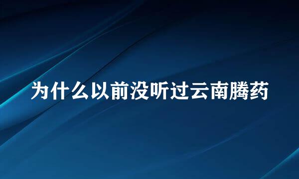 为什么以前没听过云南腾药
