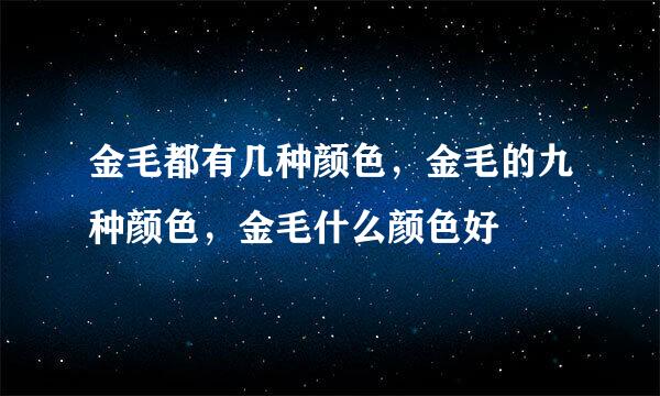 金毛都有几种颜色，金毛的九种颜色，金毛什么颜色好