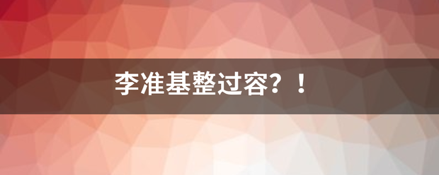 李准基整过容？！