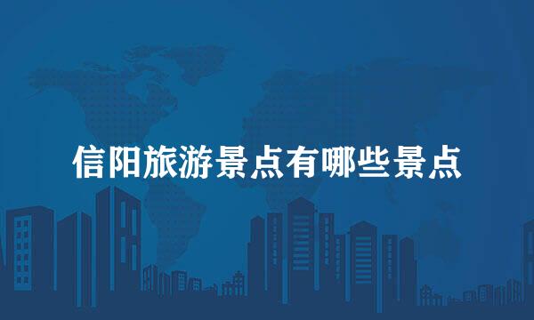 信阳旅游景点有哪些景点