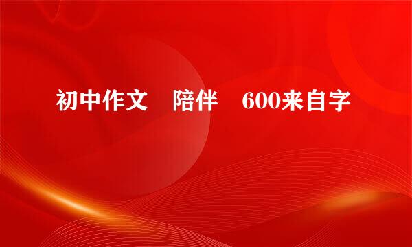 初中作文 陪伴 600来自字