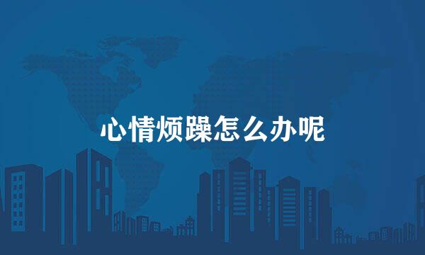 心情烦躁怎么办呢