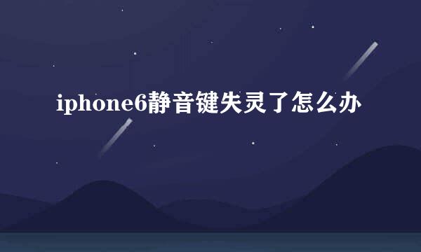iphone6静音键失灵了怎么办