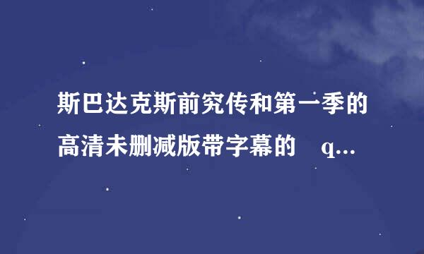 斯巴达克斯前究传和第一季的高清未删减版带字幕的 qing1205@***.net